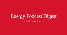 Energy Podcast Digest